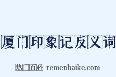 厦门印象记反义词是什么意思的图片
